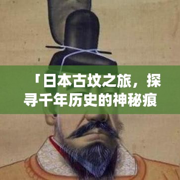 「日本古坟之旅，探寻千年历史的神秘痕迹」