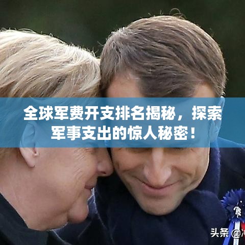 全球军费开支排名揭秘，探索军事支出的惊人秘密！