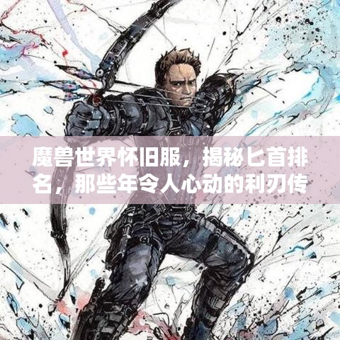 魔兽世界怀旧服，揭秘匕首排名，那些年令人心动的利刃传奇回顾