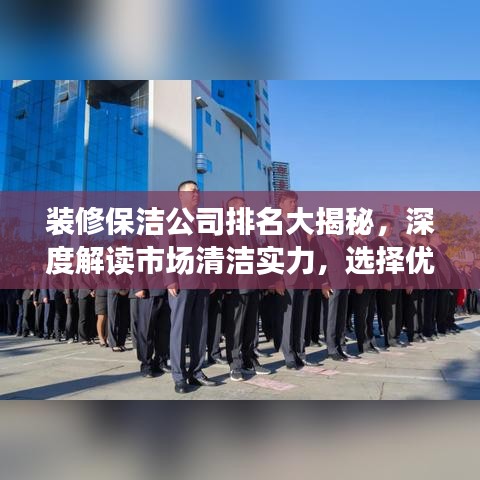 装修保洁公司排名大揭秘，深度解读市场清洁实力，选择优质服务商！