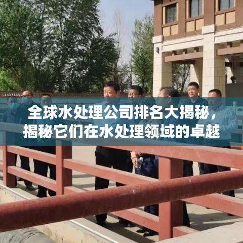 全球水处理公司排名大揭秘，揭秘它们在水处理领域的卓越贡献！