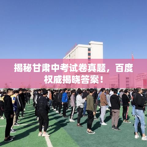 揭秘甘肃中考试卷真题，百度权威揭晓答案！