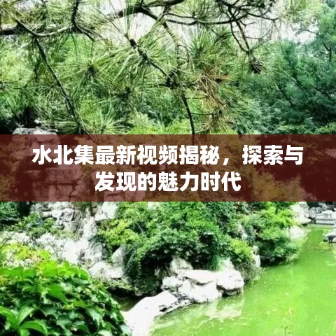 水北集最新视频揭秘，探索与发现的魅力时代