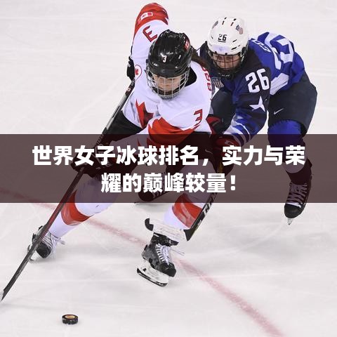 世界女子冰球排名，实力与荣耀的巅峰较量！