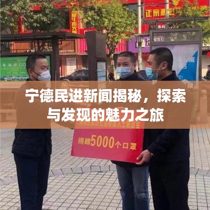 宁德民进新闻揭秘，探索与发现的魅力之旅