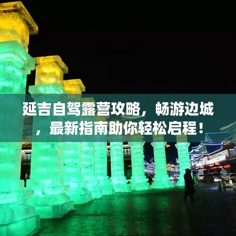 延吉自驾露营攻略，畅游边城，最新指南助你轻松启程！