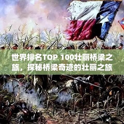 世界排名TOP 100壮丽桥梁之旅，探秘桥梁奇迹的壮丽之旅