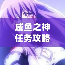 咸鱼之神任务攻略大全，最新指南与技巧
