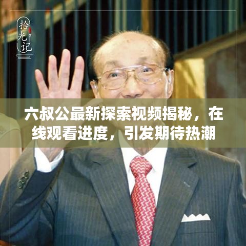 六叔公最新探索视频揭秘，在线观看进度，引发期待热潮