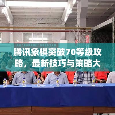 腾讯象棋突破70等级攻略，最新技巧与策略大全