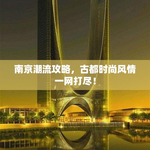 南京潮流攻略，古都时尚风情一网打尽！