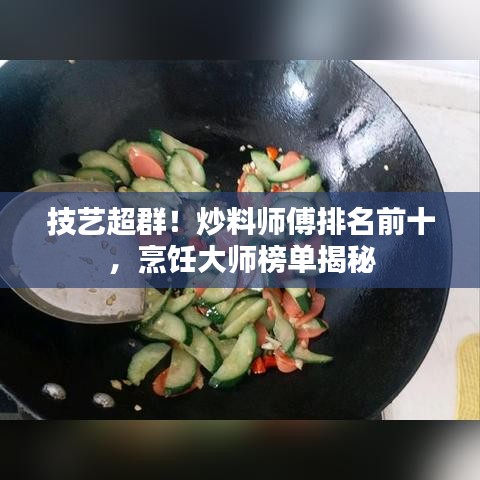 技艺超群！炒料师傅排名前十，烹饪大师榜单揭秘