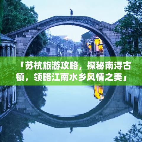 「苏杭旅游攻略，探秘南浔古镇，领略江南水乡风情之美」