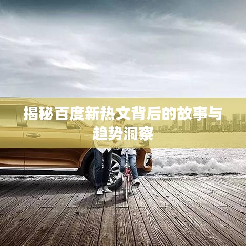 揭秘百度新热文背后的故事与趋势洞察