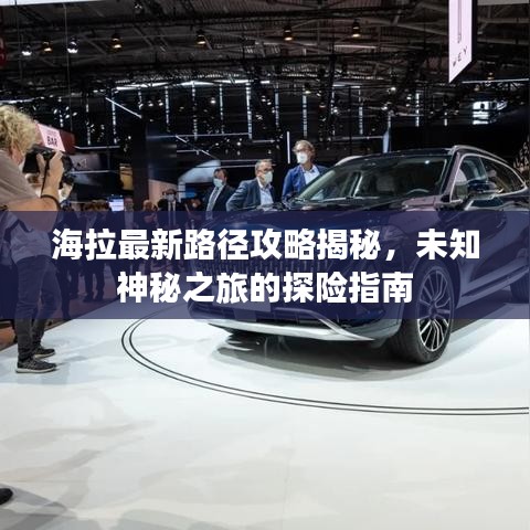 海拉最新路径攻略揭秘，未知神秘之旅的探险指南