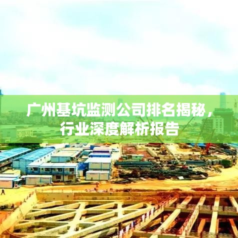 广州基坑监测公司排名揭秘，行业深度解析报告