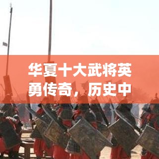 华夏十大武将英勇传奇，历史中的武将排名榜单揭晓！