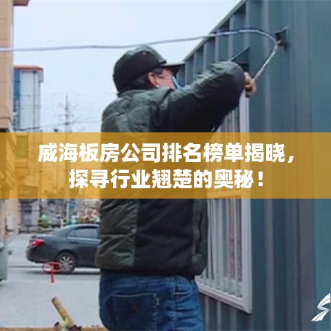 威海板房公司排名榜单揭晓，探寻行业翘楚的奥秘！