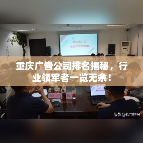 重庆广告公司排名揭秘，行业领军者一览无余！