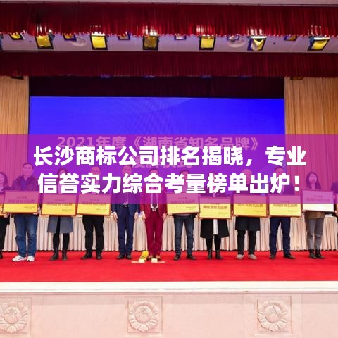 长沙商标公司排名揭晓，专业信誉实力综合考量榜单出炉！