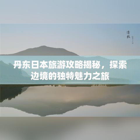 丹东日本旅游攻略揭秘，探索边境的独特魅力之旅