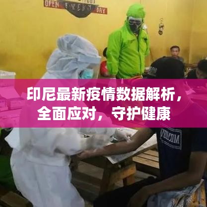 印尼最新疫情数据解析，全面应对，守护健康