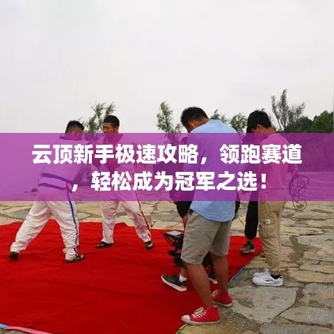 云顶新手极速攻略，领跑赛道，轻松成为冠军之选！