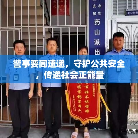 警事要闻速递，守护公共安全，传递社会正能量