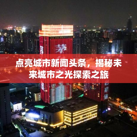 点亮城市新闻头条，揭秘未来城市之光探索之旅