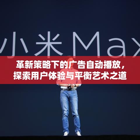 革新策略下的广告自动播放，探索用户体验与平衡艺术之道