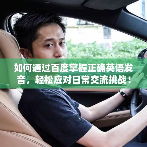 如何通过百度掌握正确英语发音，轻松应对日常交流挑战！