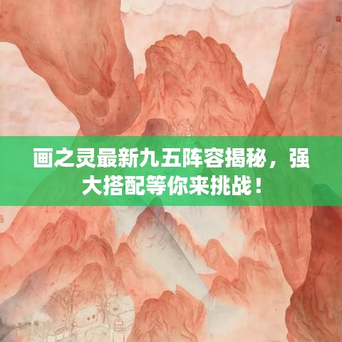 画之灵最新九五阵容揭秘，强大搭配等你来挑战！