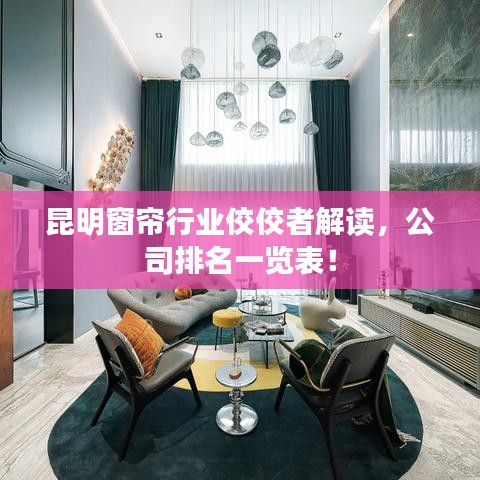 昆明窗帘行业佼佼者解读，公司排名一览表！