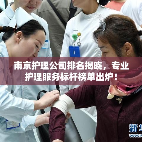 南京护理公司排名揭晓，专业护理服务标杆榜单出炉！