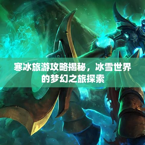 寒冰旅游攻略揭秘，冰雪世界的梦幻之旅探索