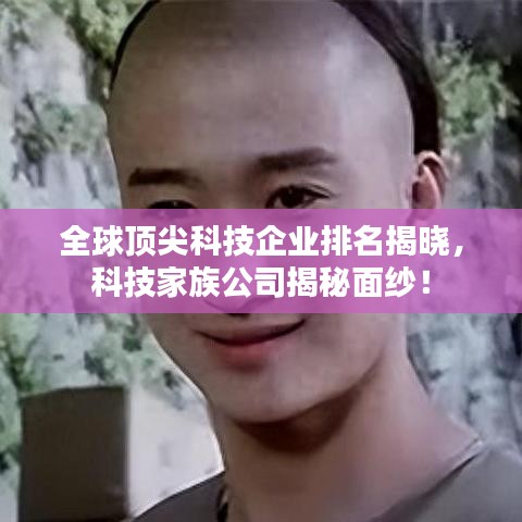 全球顶尖科技企业排名揭晓，科技家族公司揭秘面纱！