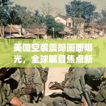 美国空袭震撼画面曝光，全球瞩目焦点新闻视频