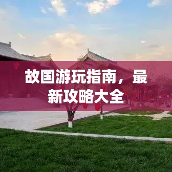 故国游玩指南，最新攻略大全
