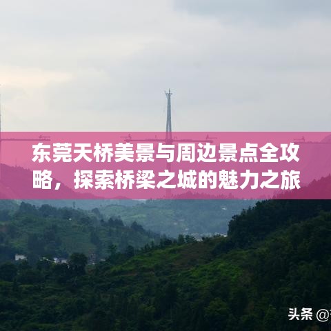 东莞天桥美景与周边景点全攻略，探索桥梁之城的魅力之旅