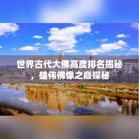 世界古代大佛高度排名揭秘，雄伟佛像之巅探秘