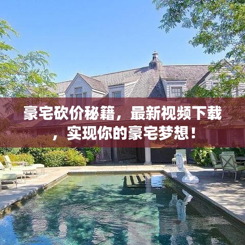 豪宅砍价秘籍，最新视频下载，实现你的豪宅梦想！