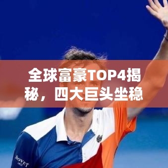 全球富豪TOP4揭秘，四大巨头坐稳世界财富巅峰