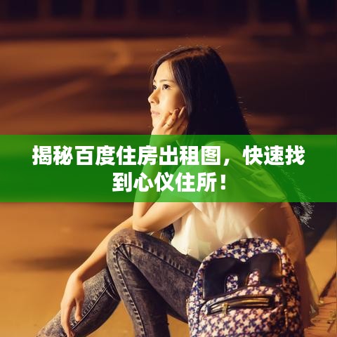揭秘百度住房出租图，快速找到心仪住所！