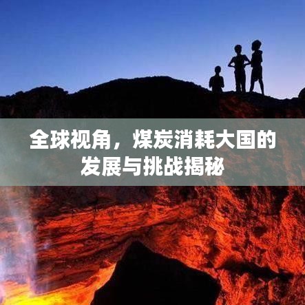全球视角，煤炭消耗大国的发展与挑战揭秘