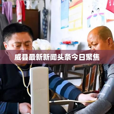 威县最新新闻头条今日聚焦