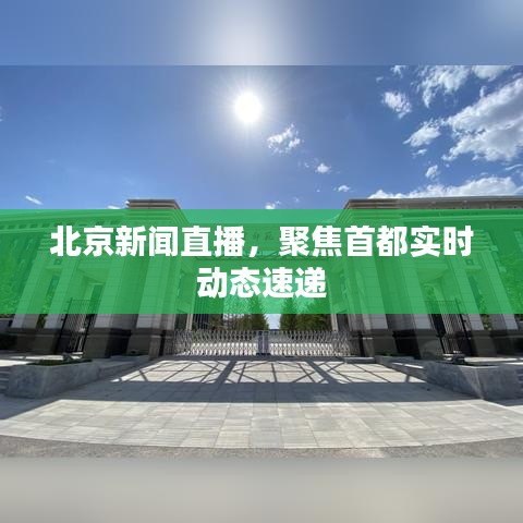 北京新闻直播，聚焦首都实时动态速递
