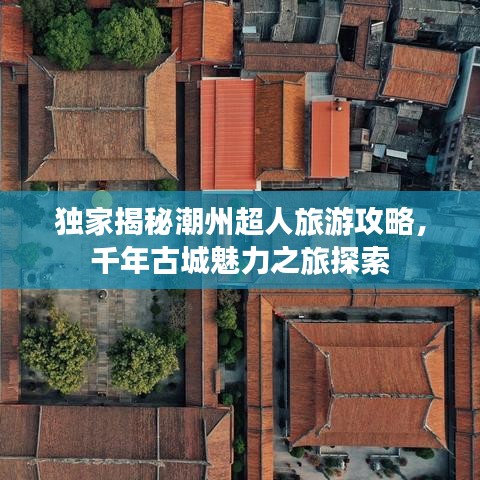 独家揭秘潮州超人旅游攻略，千年古城魅力之旅探索