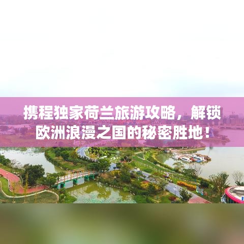 携程独家荷兰旅游攻略，解锁欧洲浪漫之国的秘密胜地！