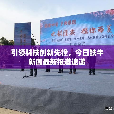 引领科技创新先锋，今日铁牛新闻最新报道速递