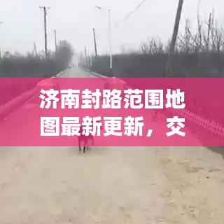 济南封路范围地图最新更新，交通动态一手掌握，便捷出行从此开始